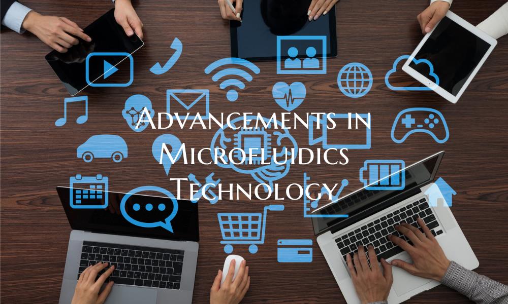 Advancements in Microfluidics Technology